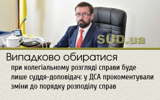Випадково обиратися при колегіальному розгляді справи буде лише суддя-доповідач: у ДСА прокоментували зміни до порядку розподілу справ
