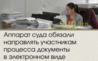 Аппарат суда обязали направлять участникам процесса документы в электронном виде