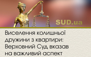 Виселення колишньої дружини з квартири: Верховний Суд вказав на важливий аспект
