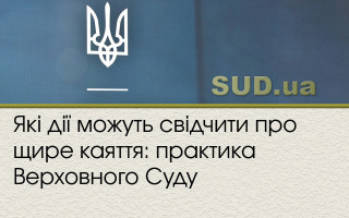Які дії можуть свідчити про щире каяття: практика Верховного Суду