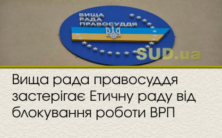 Вища рада правосуддя застерігає Етичну раду від блокування роботи ВРП