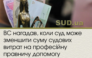ВС нагадав, коли суд може зменшити суму судових витрат на професійну правничу допомогу