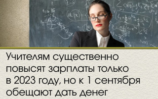 Учителям существенно повысят зарплаты только в 2023 году, но к 1 сентября обещают дать денег