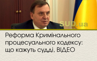 Реформа Кримінального процесуального кодексу: що кажуть судді, ВІДЕО