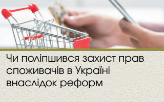 Чи поліпшився захист прав споживачів в Україні внаслідок реформ