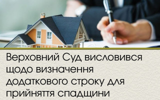 Верховний Суд висловився щодо визначення додаткового строку для прийняття спадщини
