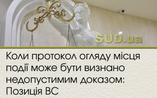 Коли протокол огляду місця події може бути визнано недопустимим доказом: Позиція ВС