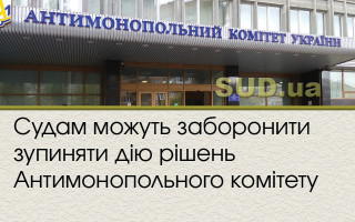 Судам можуть заборонити зупиняти дію рішень Антимонопольного комітету
