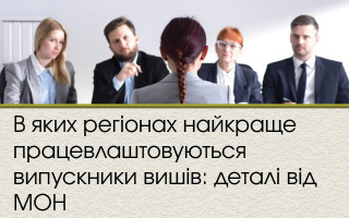 В яких регіонах найкраще працевлаштовуються випускники вишів: деталі від МОН