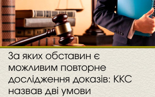За яких обставин є можливим повторне дослідження доказів: ККС назвав дві умови