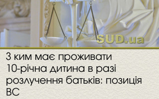 З ким має проживати 10-річна дитина в разі розлучення батьків: позиція ВС