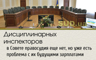 Дисциплинарных инспекторов в Совете правосудия еще нет, но уже есть проблема с их будущими зарплатами
