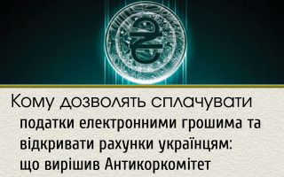 Кому дозволять сплачувати податки електронними грошима та відкривати рахунки українцям: що вирішив Антикоркомітет