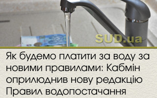 Як будемо платити за воду за новими правилами: Кабмін оприлюднив нову редакцію Правил водопостачання