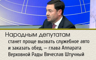 Народным депутатам станет проще вызвать служебное авто и заказать обед, — глава Аппарата Верховной Рады Вячеслав Штучный