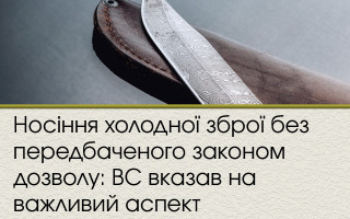 Носіння холодної зброї без передбаченого законом дозволу: ВС вказав на важливий аспект