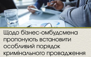 Щодо бізнес-омбудсмена пропонують встановити особливий порядок кримінального провадження
