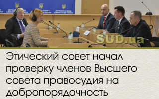 Этический совет начал проверку членов Высшего совета правосудия на добропорядочность