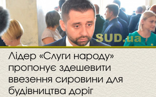 Лідер «Слуги народу» пропонує здешевити ввезення сировини для будівництва доріг