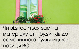 Чи відноситься заміна матеріалу стін будинків до самочинного будівництва: позиція ВС