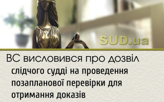ВС висловився про дозвіл слідчого судді на проведення позапланової перевірки для отримання доказів