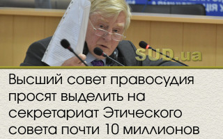Высший совет правосудия просят выделить на секретариат Этического совета почти 10 миллионов