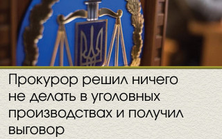 Прокурор решил ничего не делать в уголовных производствах и получил выговор
