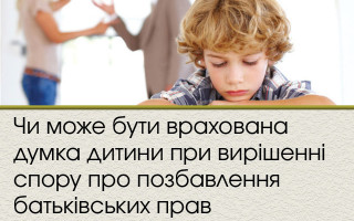 Чи може бути врахована думка дитини при вирішенні спору про позбавлення батьківських прав
