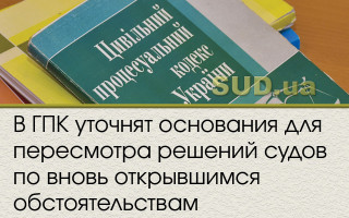 В ГПК уточнят основания для пересмотра решений судов по вновь открывшимся обстоятельствам