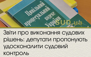 Звіти про виконання судових рішень: депутати пропонують удосконалити судовий контроль