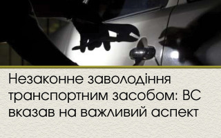 Незаконне заволодіння транспортним засобом: ВС вказав на важливий аспект