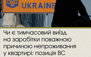 Чи є тимчасовий виїзд на заробітки поважною причиною непроживання у квартирі: позиція ВС