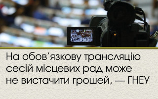 На обов’язкову трансляцію сесій місцевих рад може не вистачити грошей, — ГНЕУ