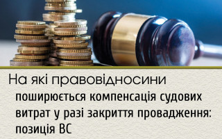 На які правовідносини поширюється компенсація судових витрат у разі закриття провадження: позиція ВС
