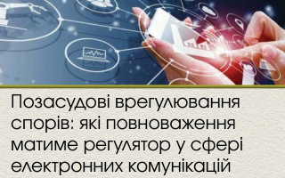 Позасудові врегулювання спорів: які повноваження матиме регулятор у сфері електронних комунікацій