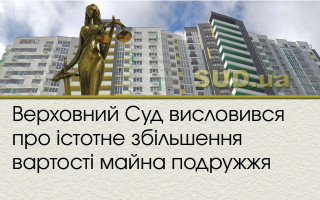 Верховний Суд висловився про істотне збільшення вартості майна подружжя