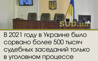 В 2021 году в Украине было сорвано более 500 тысяч судебных заседаний только в уголовном процессе