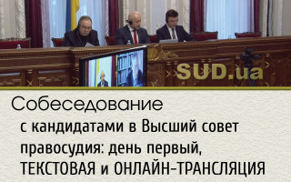 Собеседование с кандидатами в Высший совет правосудия: день первый, ТЕКСТОВАЯ и ОНЛАЙН-ТРАНСЛЯЦИЯ