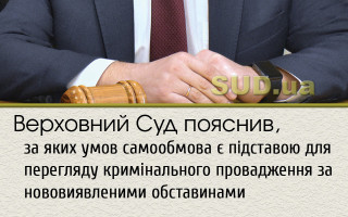 Верховний Суд пояснив, за яких умов самообмова є підставою для перегляду кримінального провадження за нововиявленими обставинами