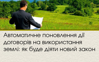Автоматичне поновлення дії договорів на використання землі: як буде діяти новий закон