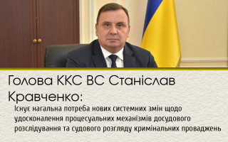 Голова ККС ВС Станіслав Кравченко: Існує нагальна потреба нових системних змін щодо удосконалення процесуальних механізмів досудового розслідування та судового розгляду кримінальних проваджень