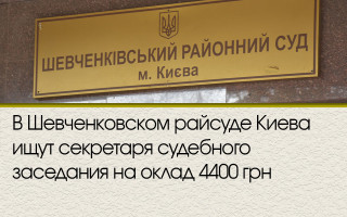 В Шевченковском райсуде Киева ищут секретаря судебного заседания на оклад 4400 грн