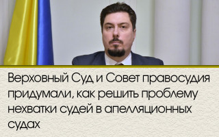 Верховный Суд и Совет правосудия придумали, как решить проблему нехватки судей в апелляционных судах