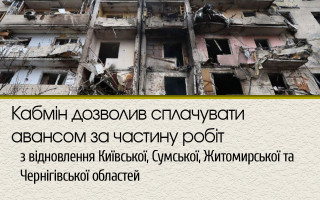 Кабмін дозволив сплачувати авансом за частину робіт з відновлення Київської, Сумської, Житомирської та Чернігівської областей