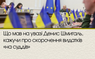 Що мав на увазі Денис Шмигаль, кажучи про скорочення видатків «на суддів»