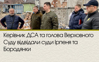 Керівник ДСА та голова Верховного Суду відвідали суди Ірпеня та Бородянки