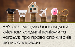 НБУ рекомендує банкам дати клієнтам кредитні канікули та нагадує про права споживачів, що мають кредит