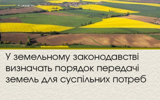 У земельному законодавстві визначать порядок передачі земель для суспільних потреб