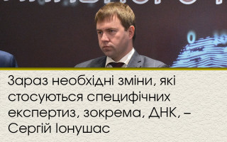 Зараз необхідні зміни, які стосуються специфічних експертиз, зокрема, ДНК, – Сергій Іонушас
