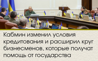 Кабмин изменил условия кредитования и расширил круг бизнесменов, которые получат помощь от государства